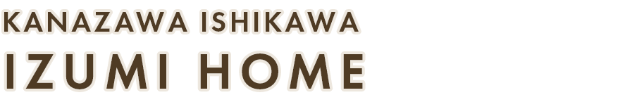 KANAZAWA　ISHIKAWA　IZUMI HOME